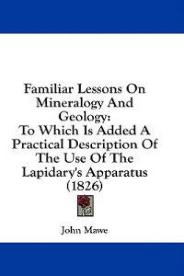 Familiar Lessons On Mineralogy And Geology: To Which Is Added A Practical Description Of The Use Of The Lapidary's Apparatus (1826)