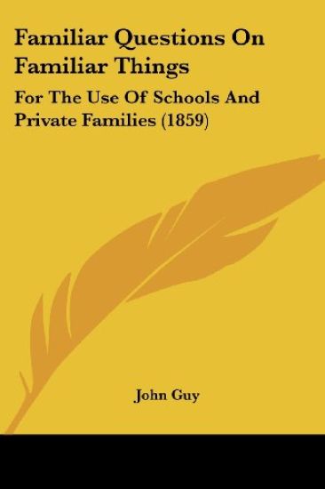 Familiar Questions On Familiar Things: For The Use Of Schools And Private Families (1859)