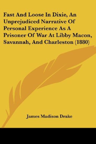 Fast And Loose In Dixie, An Unprejudiced Narrative Of Personal Experience As A Prisoner Of War At Libby Macon, Savannah, And Charleston (1880)