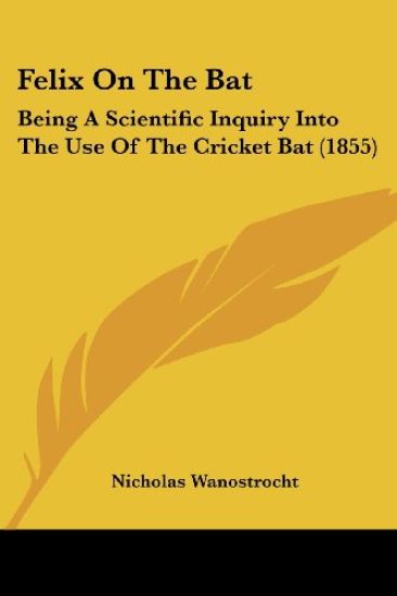 Felix On The Bat: Being A Scientific Inquiry Into The Use Of The Cricket Bat (1855)