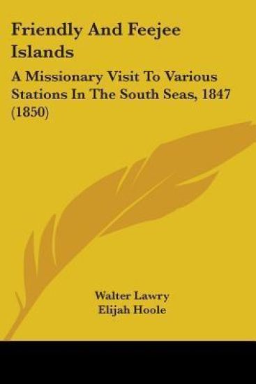 Friendly And Feejee Islands: A Missionary Visit To Various Stations In The South Seas, 1847 (1850)