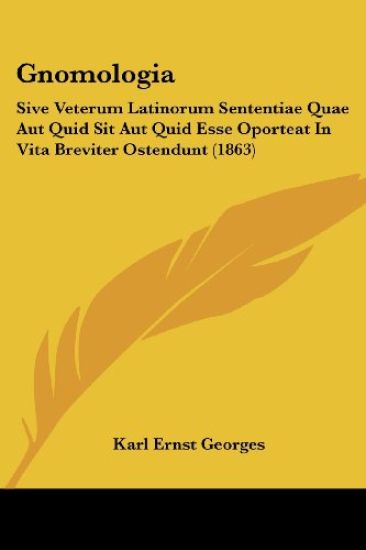 Gnomologia: Sive Veterum Latinorum Sententiae Quae Aut Quid Sit Aut Quid Esse Oporteat In Vita Breviter Ostendunt (1863)