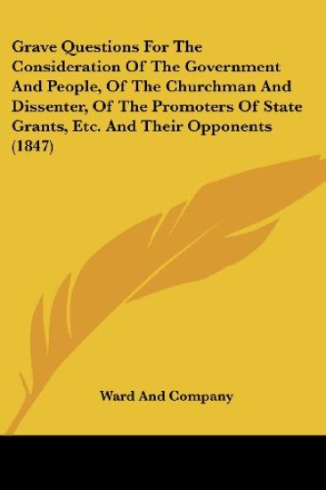 Grave Questions For The Consideration Of The Government And People, Of The Churchman And Dissenter, Of The Promoters Of State Grants, Etc. And Their O