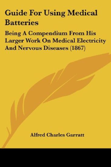 Guide For Using Medical Batteries: Being A Compendium From His Larger Work On Medical Electricity And Nervous Diseases (1867)