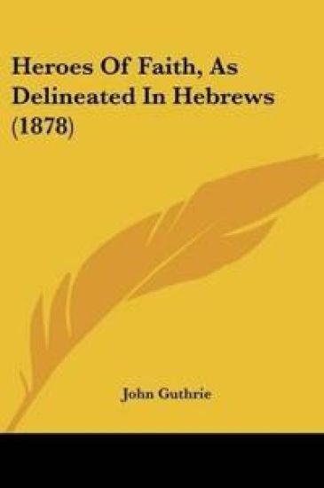 Heroes Of Faith, As Delineated In Hebrews (1878)