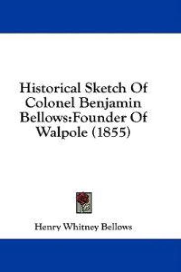 Historical Sketch Of Colonel Benjamin Bellows:Founder Of Walpole (1855)