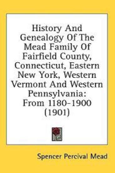 History And Genealogy Of The Mead Family Of Fairfield County, Connecticut, Eastern New York, Western Vermont And Western Pennsylvania