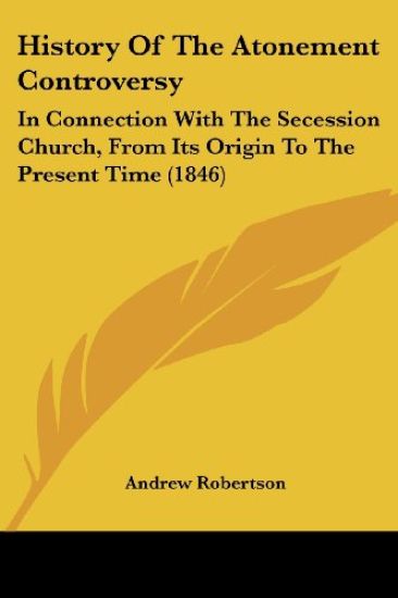 History Of The Atonement Controversy: In Connection With The Secession Church, From Its Origin To The Present Time (1846)
