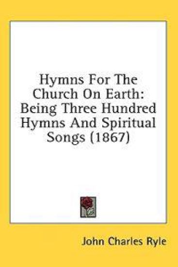 Hymns For The Church On Earth: Being Three Hundred Hymns And Spiritual Songs (1867)