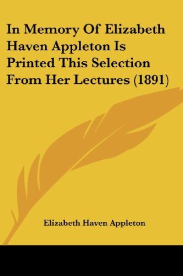 In Memory Of Elizabeth Haven Appleton Is Printed This Selection From Her Lectures (1891)