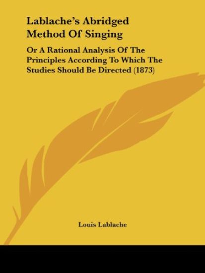 Lablache's Abridged Method Of Singing: Or A Rational Analysis Of The Principles According To Which The Studies Should Be Directed (1873)