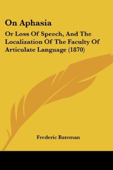 On Aphasia: Or Loss Of Speech, And The Localization Of The Faculty Of Articulate Language (1870)