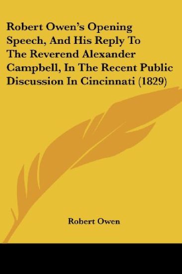 Robert Owen's Opening Speech, And His Reply To The Reverend Alexander Campbell, In The Recent Public Discussion In Cincinnati (1829)