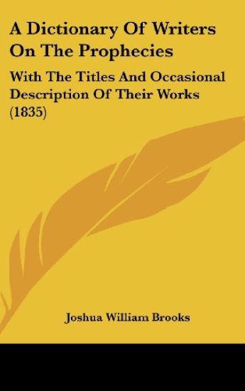 A Dictionary Of Writers On The Prophecies: With The Titles And Occasional Description Of Their Works (1835)