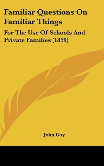 Familiar Questions On Familiar Things: For The Use Of Schools And Private Families (1859)