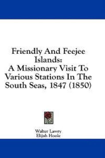 Friendly And Feejee Islands: A Missionary Visit To Various Stations In The South Seas, 1847 (1850)