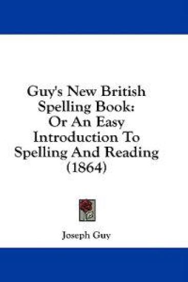 Guy's New British Spelling Book: Or An Easy Introduction To Spelling And Reading (1864)