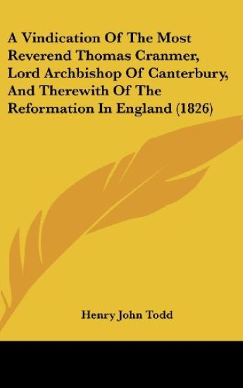 A Vindication Of The Most Reverend Thomas Cranmer, Lord Archbishop Of Canterbury, And Therewith Of The Reformation In England (1826)