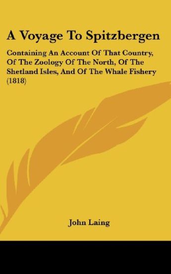 A Voyage To Spitzbergen: Containing An Account Of That Country, Of The Zoology Of The North, Of The Shetland Isles, And Of The Whale Fishery (1818)