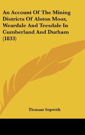 An Account Of The Mining Districts Of Alston Moor, Weardale And Teesdale In Cumberland And Durham (1833)