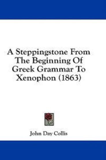 A Steppingstone From The Beginning Of Greek Grammar To Xenophon (1863)