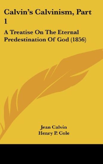 Calvin's Calvinism, Part 1: A Treatise On The Eternal Predestination Of God (1856)