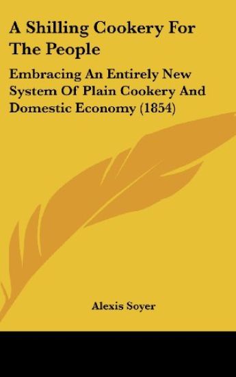 A Shilling Cookery For The People: Embracing An Entirely New System Of Plain Cookery And Domestic Economy (1854)