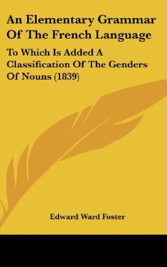 An Elementary Grammar Of The French Language: To Which Is Added A Classification Of The Genders Of Nouns (1839)