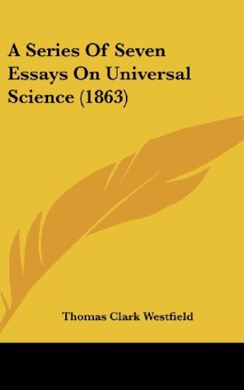 A Series Of Seven Essays On Universal Science (1863)