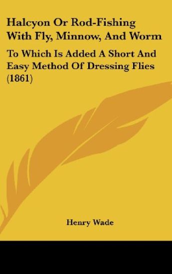 Halcyon Or Rod-Fishing With Fly, Minnow, And Worm: To Which Is Added A Short And Easy Method Of Dressing Flies (1861)