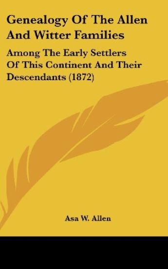 Genealogy Of The Allen And Witter Families: Among The Early Settlers Of This Continent And Their Descendants (1872)