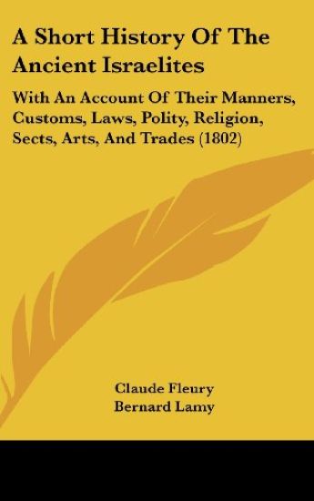 A Short History Of The Ancient Israelites: With An Account Of Their Manners, Customs, Laws, Polity, Religion, Sects, Arts, And Trades (1802)