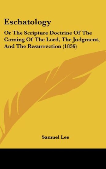 Eschatology: Or The Scripture Doctrine Of The Coming Of The Lord, The Judgment, And The Resurrection (1859)