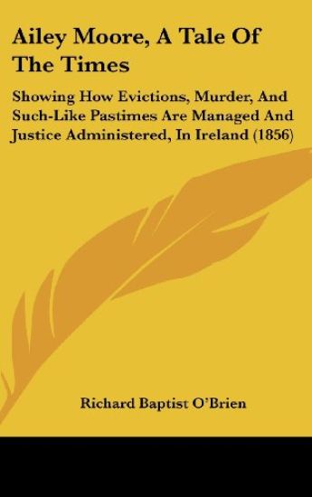 Ailey Moore, A Tale Of The Times: Showing How Evictions, Murder, And Such-Like Pastimes Are Managed And Justice Administered, In Ireland (1856)