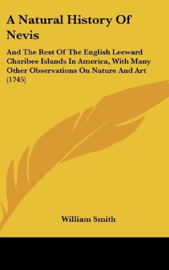A Natural History Of Nevis: And The Rest Of The English Leeward Charibee Islands In America, With Many Other Observations On Nature And Art (1745)