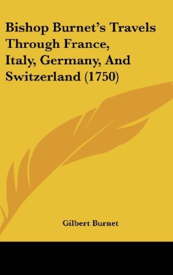 Bishop Burnet's Travels Through France, Italy, Germany, And Switzerland (1750)