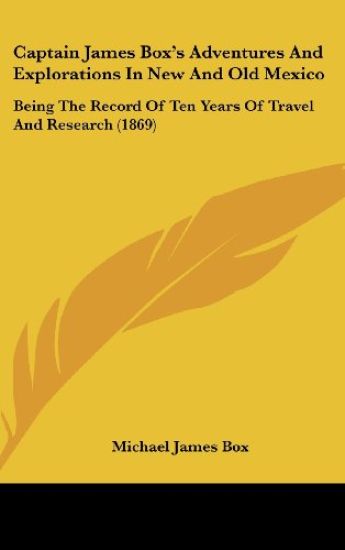 Captain James Box's Adventures And Explorations In New And Old Mexico: Being The Record Of Ten Years Of Travel And Research (1869)