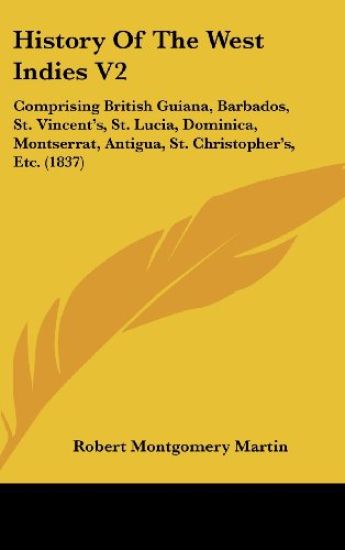 History Of The West Indies V2: Comprising British Guiana, Barbados, St. Vincent's, St. Lucia, Dominica, Montserrat, Antigua, St. Christopher's, Etc. (