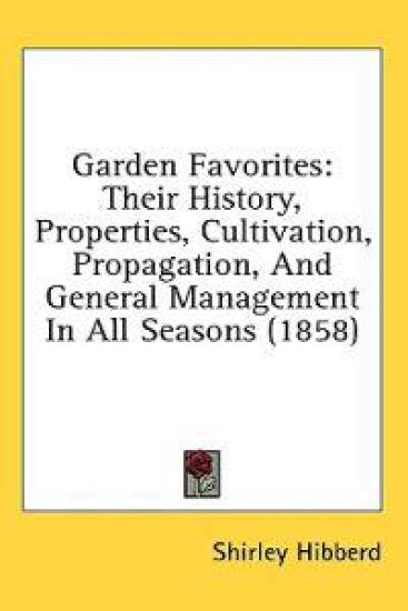 Garden Favorites: Their History, Properties, Cultivation, Propagation, And General Management In All Seasons (1858)