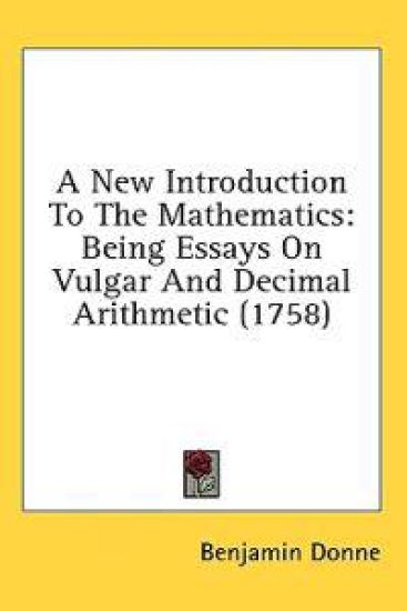 A New Introduction To The Mathematics: Being Essays On Vulgar And Decimal Arithmetic (1758)