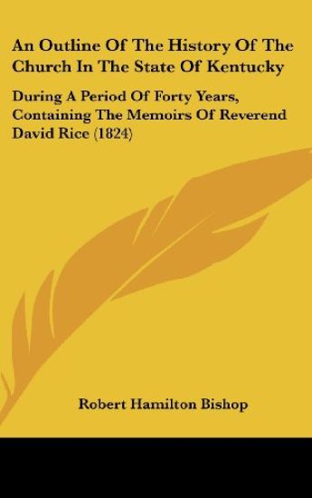 An Outline Of The History Of The Church In The State Of Kentucky: During A Period Of Forty Years, Containing The Memoirs Of Reverend David Rice (1824)