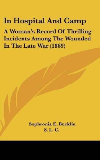 In Hospital And Camp: A Woman's Record Of Thrilling Incidents Among The Wounded In The Late War (1869)