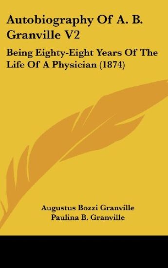 Autobiography Of A. B. Granville V2: Being Eighty-Eight Years Of The Life Of A Physician (1874)