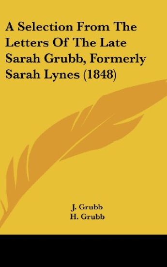A Selection From The Letters Of The Late Sarah Grubb, Formerly Sarah Lynes (1848)