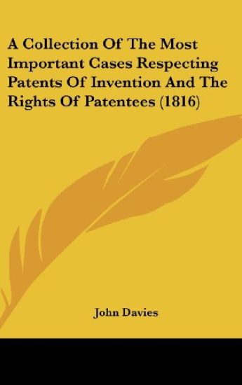 A Collection Of The Most Important Cases Respecting Patents Of Invention And The Rights Of Patentees (1816)