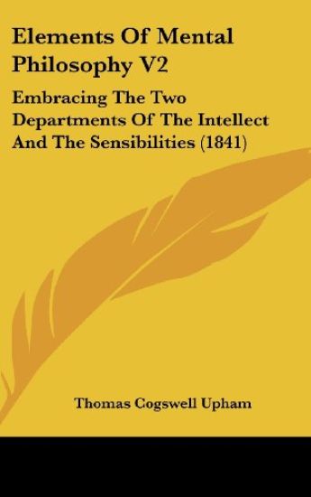 Elements Of Mental Philosophy V2: Embracing The Two Departments Of The Intellect And The Sensibilities (1841)