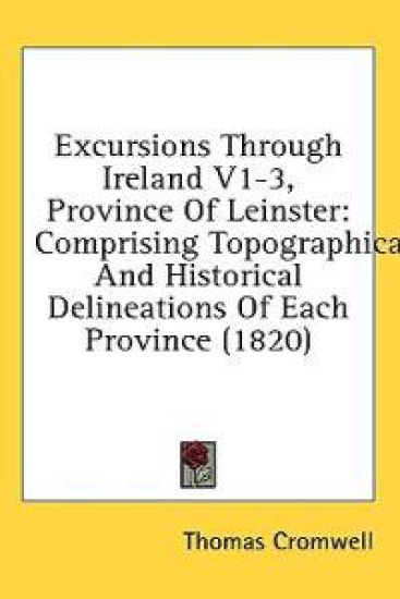 Excursions Through Ireland V1-3, Province Of Leinster: Comprising Topographical And Historical Delineations Of Each Province (1820)