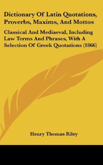 Dictionary Of Latin Quotations, Proverbs, Maxims, And Mottos: Classical And Mediaeval, Including Law Terms And Phrases, With A Selection Of Greek Quot