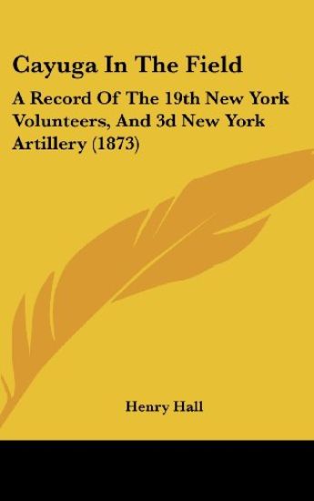 Cayuga In The Field: A Record Of The 19th New York Volunteers, And 3d New York Artillery (1873)