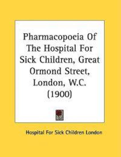 Pharmacopoeia of the Hospital for Sick Children, Great Ormond Street, London, W.c.